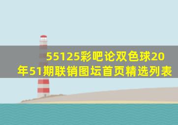 55125彩吧论双色球20年51期联销图坛首页精选列表