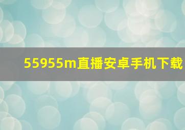 55955m直播安卓手机下载