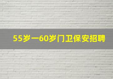 55岁一60岁门卫保安招聘