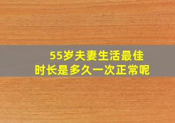 55岁夫妻生活最佳时长是多久一次正常呢