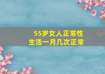 55岁女人正常性生活一月几次正常