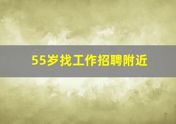 55岁找工作招聘附近