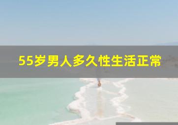 55岁男人多久性生活正常