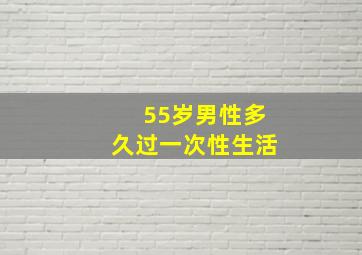 55岁男性多久过一次性生活