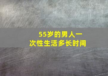 55岁的男人一次性生活多长时间