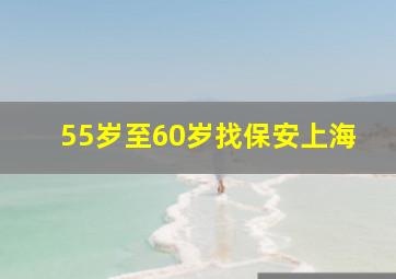 55岁至60岁找保安上海