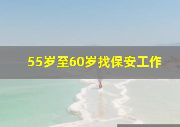 55岁至60岁找保安工作