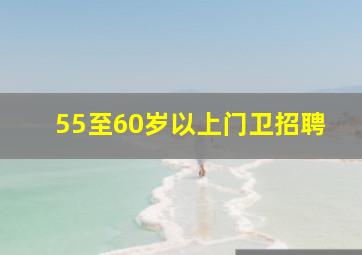 55至60岁以上门卫招聘