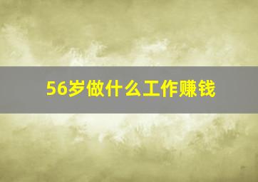 56岁做什么工作赚钱