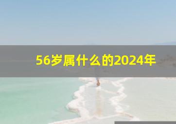 56岁属什么的2024年