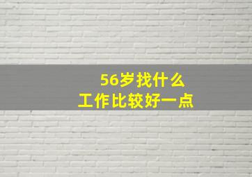 56岁找什么工作比较好一点