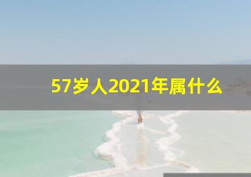 57岁人2021年属什么