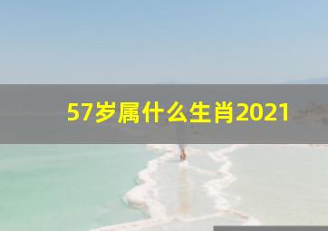 57岁属什么生肖2021