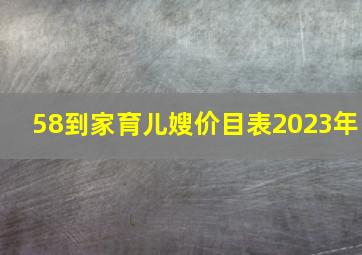 58到家育儿嫂价目表2023年