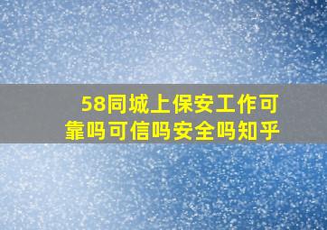 58同城上保安工作可靠吗可信吗安全吗知乎