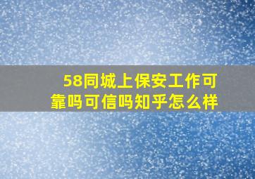 58同城上保安工作可靠吗可信吗知乎怎么样