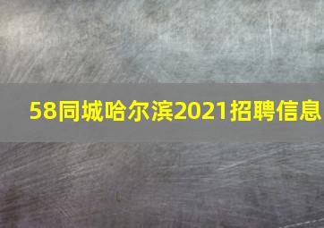 58同城哈尔滨2021招聘信息