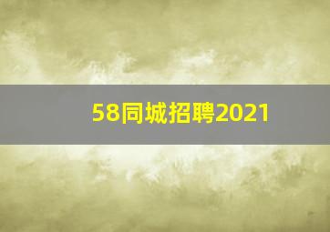 58同城招聘2021