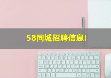 58同城招聘信息!