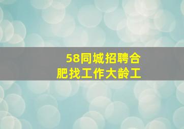 58同城招聘合肥找工作大龄工