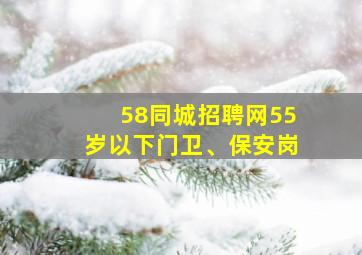 58同城招聘网55岁以下门卫、保安岗