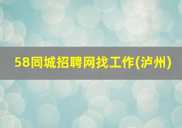 58同城招聘网找工作(泸州)