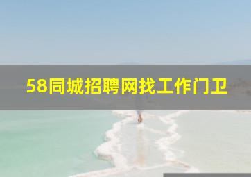 58同城招聘网找工作门卫