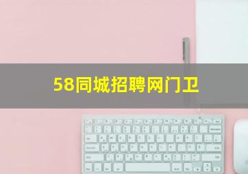 58同城招聘网门卫