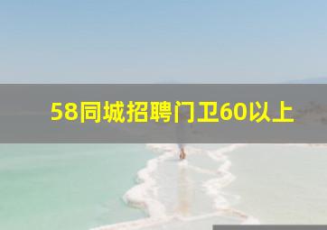 58同城招聘门卫60以上