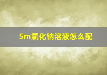 5m氯化钠溶液怎么配