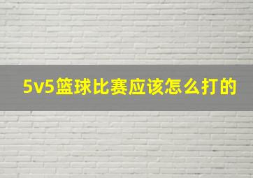 5v5篮球比赛应该怎么打的