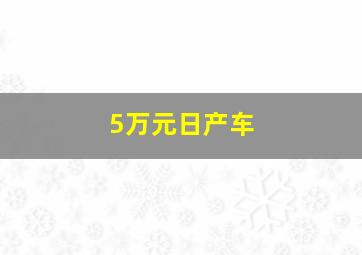 5万元日产车