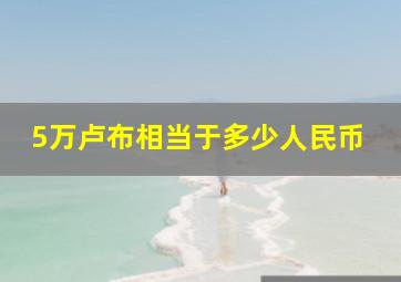 5万卢布相当于多少人民币