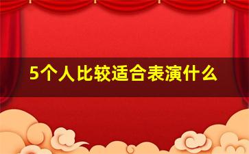 5个人比较适合表演什么