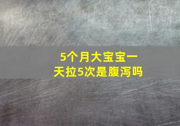 5个月大宝宝一天拉5次是腹泻吗