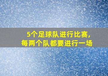 5个足球队进行比赛,每两个队都要进行一场