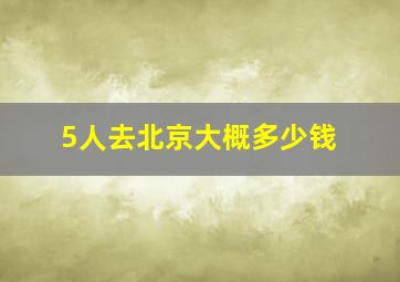 5人去北京大概多少钱