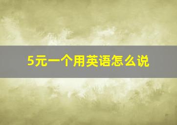 5元一个用英语怎么说