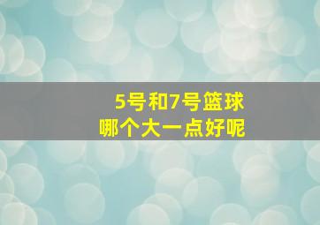 5号和7号篮球哪个大一点好呢