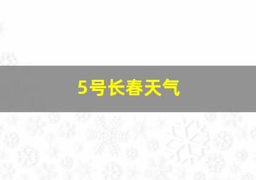 5号长春天气