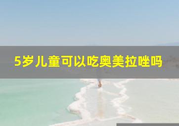 5岁儿童可以吃奥美拉唑吗