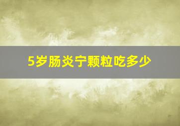 5岁肠炎宁颗粒吃多少