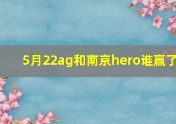 5月22ag和南京hero谁赢了