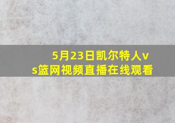 5月23日凯尔特人vs篮网视频直播在线观看