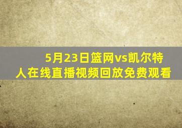 5月23日篮网vs凯尔特人在线直播视频回放免费观看