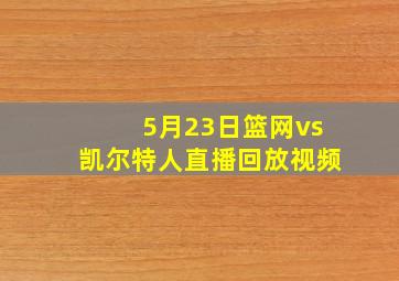 5月23日篮网vs凯尔特人直播回放视频