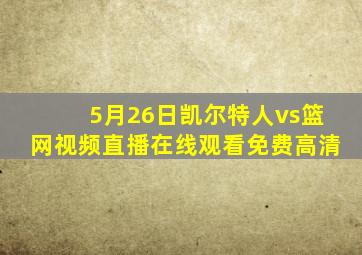 5月26日凯尔特人vs篮网视频直播在线观看免费高清