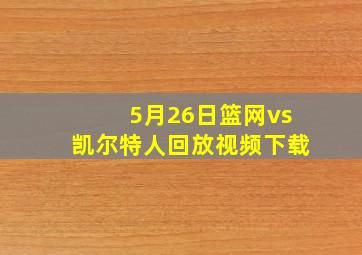 5月26日篮网vs凯尔特人回放视频下载