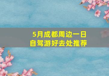 5月成都周边一日自驾游好去处推荐