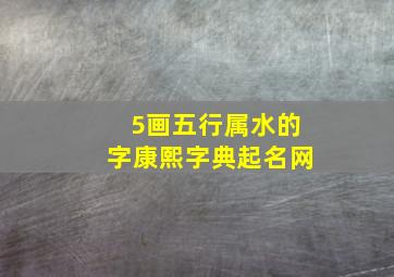 5画五行属水的字康熙字典起名网